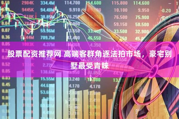 股票配资推荐网 高端客群角逐法拍市场，豪宅别墅最受青睐