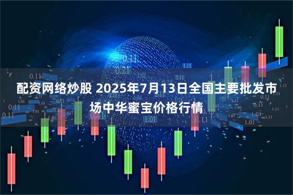配资网络炒股 2025年7月13日全国主要批发市场中华蜜宝价格行情