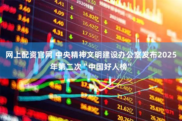 网上配资官网 中央精神文明建设办公室发布2025年第二次“中国好人榜”