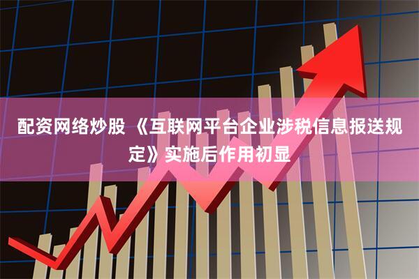 配资网络炒股 《互联网平台企业涉税信息报送规定》实施后作用初显