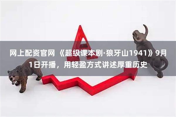 网上配资官网 《超级课本剧·狼牙山1941》9月1日开播，用轻盈方式讲述厚重历史