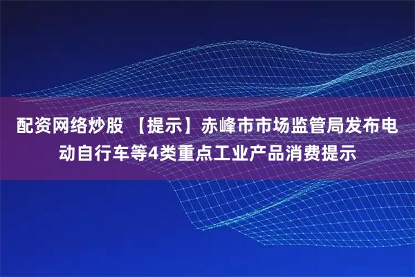 配资网络炒股 【提示】赤峰市市场监管局发布电动自行车等4类重点工业产品消费提示