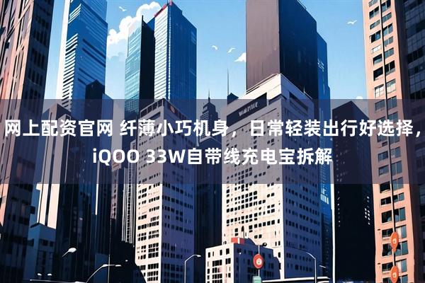 网上配资官网 纤薄小巧机身，日常轻装出行好选择，iQOO 33W自带线充电宝拆解