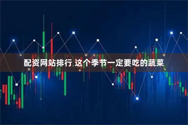 配资网站排行 这个季节一定要吃的蔬菜